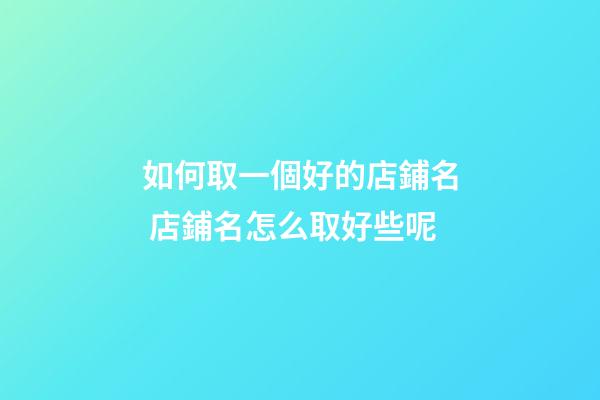如何取一個好的店鋪名 店鋪名怎么取好些呢-第1張-店鋪起名-玄機派